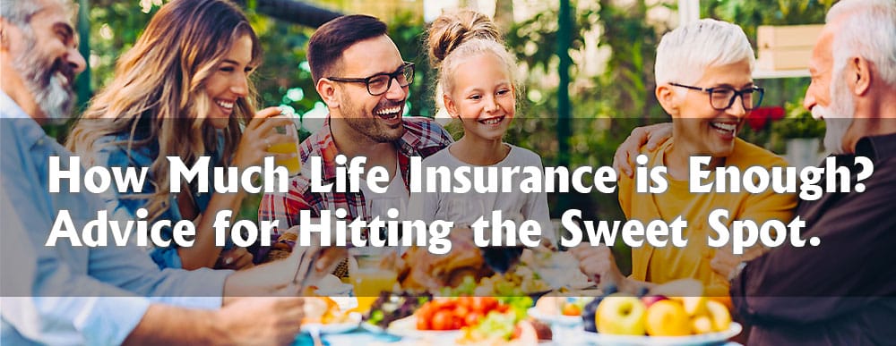 How Much Life Insurance is Enough? Advice for Hitting the Sweet Spot.